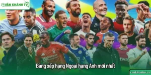 Bảng xếp hạng Ngoại hạng Anh mới nhất