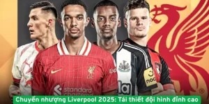 Chuyển nhượng Liverpool 2025 Tái thiết đội hình đỉnh cao