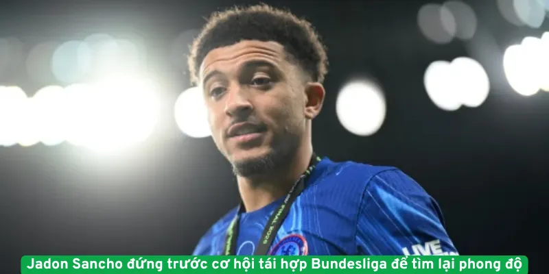 Sancho đứng trước cơ hội tái hợp Bundesliga để tìm lại phong độ