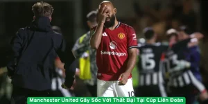 Manchester United Gây Sốc Với Thất Bại Tại Cúp Liên Đoàn