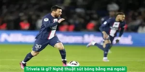 Trivela là gì Nghệ thuật sút bóng bằng má ngoài