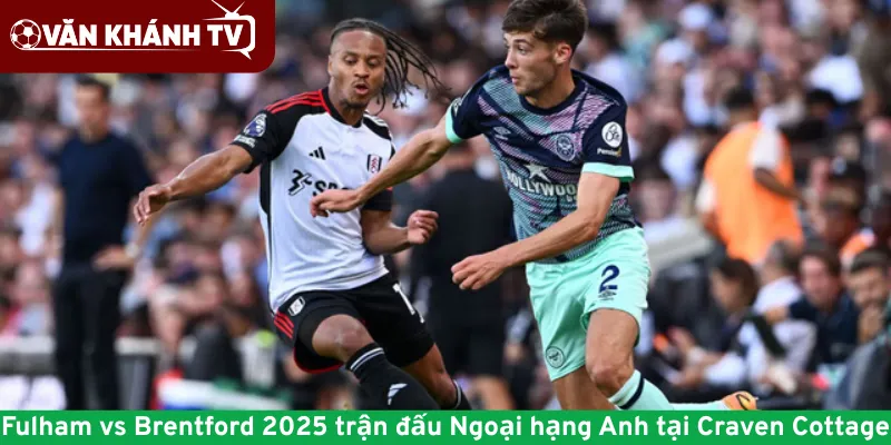 Fulham vs Brentford 2025 trận đấu Ngoại hạng Anh tại Craven Cottage
