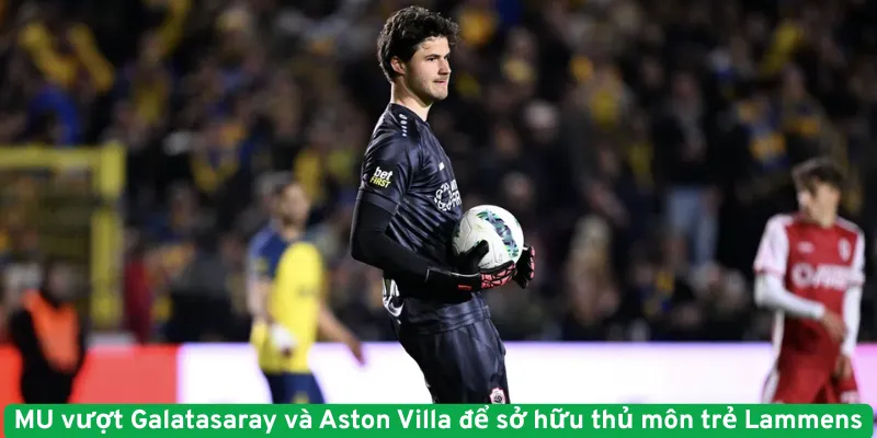 MU vượt Galatasaray và Aston Villa để sở hữu thủ môn trẻ Lammens