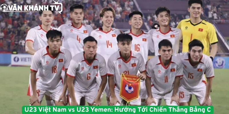 U23 Việt Nam vs U23 Yemen - Hướng Tới Chiến Thắng Bảng C