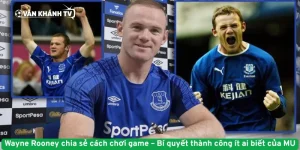 Wayne Rooney chia sẻ cách chơi game – Bí quyết thành công ít ai biết của MU